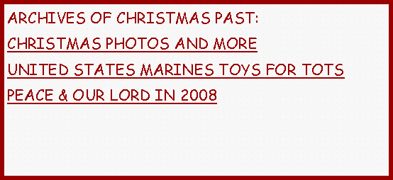 Text Box: ARCHIVES OF CHRISTMAS PAST:CHRISTMAS PHOTOS AND MORE   UNITED STATES MARINES TOYS FOR TOTSPEACE & OUR LORD IN 2008 