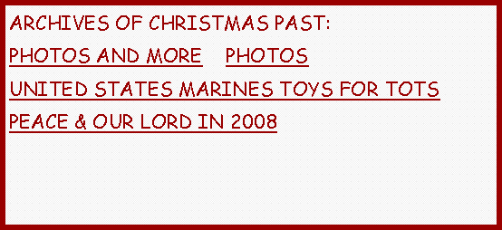 Text Box: ARCHIVES OF CHRISTMAS PAST:PHOTOS AND MORE    PHOTOSUNITED STATES MARINES TOYS FOR TOTSPEACE & OUR LORD IN 2008 